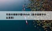 不拔卡用梯子看tiktok（拔卡挂梯子什么意思）