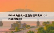 tiktok为什么一直在加载不出来（tiktok没反应）