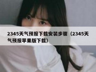 2345天气预报下载安装步骤（2345天气预报苹果版下载）