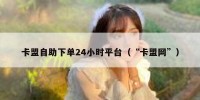 卡盟自助下单24小时平台（“卡盟网”）