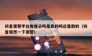 抖音涨赞平台有提示吗是真的吗还是假的（抖音突然一下涨赞）