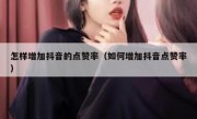 怎样增加抖音的点赞率（如何增加抖音点赞率）