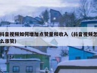 抖音视频如何增加点赞量和收入（抖音视频怎么涨赞）
