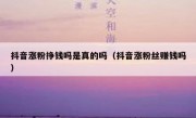 抖音涨粉挣钱吗是真的吗（抖音涨粉丝赚钱吗）