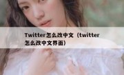 Twitter怎么改中文（twitter怎么改中文界面）