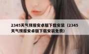 2345天气预报安卓版下载安装（2345天气预报安卓版下载安装免费）