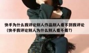 快手为什么我评论别人作品别人看不到我评论（快手我评论别人为什么别人看不着?）