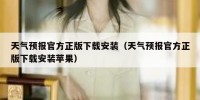 天气预报官方正版下载安装（天气预报官方正版下载安装苹果）