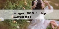 instagram浏览器（instagram浏览器登录）