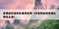 免费送抖音粉丝是真的吗（抖音粉丝团免费礼物怎么送）