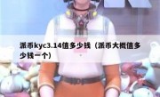 派币kyc3.14值多少钱（派币大概值多少钱一个）