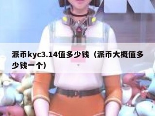 派币kyc3.14值多少钱（派币大概值多少钱一个）