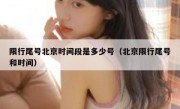 限行尾号北京时间段是多少号（北京限行尾号和时间）
