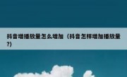 抖音增播放量怎么增加（抖音怎样增加播放量?）