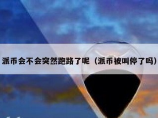 派币会不会突然跑路了呢（派币被叫停了吗）