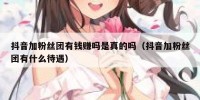抖音加粉丝团有钱赚吗是真的吗（抖音加粉丝团有什么待遇）