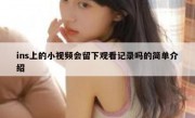 ins上的小视频会留下观看记录吗的简单介绍