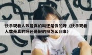 快手观看人数是真的吗还是假的呀（快手观看人数是真的吗还是假的呀怎么回事）