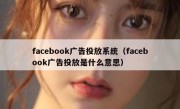 facebook广告投放系统（facebook广告投放是什么意思）