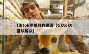 tiktok零播放的原因（tiktok0播放解决）