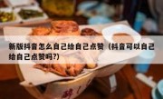 新版抖音怎么自己给自己点赞（抖音可以自己给自己点赞吗?）