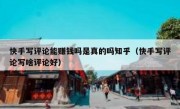 快手写评论能赚钱吗是真的吗知乎（快手写评论写啥评论好）