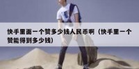 快手里面一个赞多少钱人民币啊（快手里一个赞能得到多少钱）