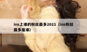 ins上谁的粉丝最多2021（ins粉丝最多是谁）