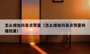 怎么增加抖音点赞量（怎么增加抖音点赞量和播放量）