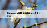 樱桃appvip账号（求樱桃app会员二维码）