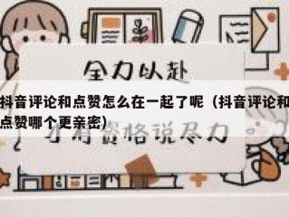 抖音评论和点赞怎么在一起了呢（抖音评论和点赞哪个更亲密）