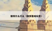 推特什么什么（推特是啥玩意）