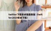 twitter下载安卓版最新版（twitter2019安卓下载）