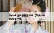tiktok培训割韭菜知乎（学做tiktok多少学费）