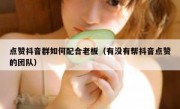 点赞抖音群如何配合老板（有没有帮抖音点赞的团队）