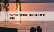 TikTok下载安装（tiktok下载安装包）
