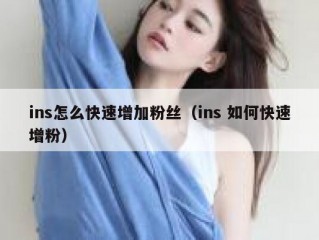 ins怎么快速增加粉丝（ins 如何快速增粉）