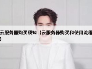 云服务器购买须知（云服务器购买和使用流程）