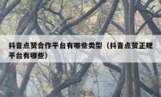 抖音点赞合作平台有哪些类型（抖音点赞正规平台有哪些）