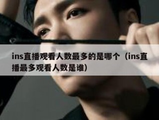 ins直播观看人数最多的是哪个（ins直播最多观看人数是谁）