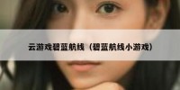云游戏碧蓝航线（碧蓝航线小游戏）