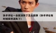 快手评论一会就消失了怎么回事（快手评论有时候突然消失了）