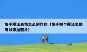 快手魔法表情怎么制作的（快手哪个魔法表情可以添加照片）