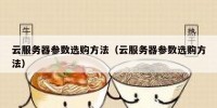 云服务器参数选购方法（云服务器参数选购方法）