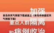 青岛市天气预报下载桌面上（青岛市即墨区天气预报下载）