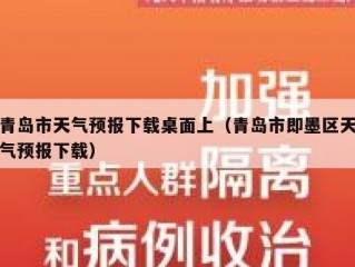 青岛市天气预报下载桌面上（青岛市即墨区天气预报下载）
