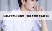 抖音点赞怎么加数字（抖音点赞数怎么增加）