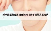 派币最近新进展消息视频（派币目前发展现状）