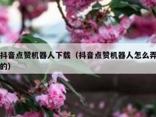 抖音点赞机器人下载（抖音点赞机器人怎么弄的）