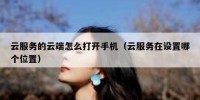 云服务的云端怎么打开手机（云服务在设置哪个位置）